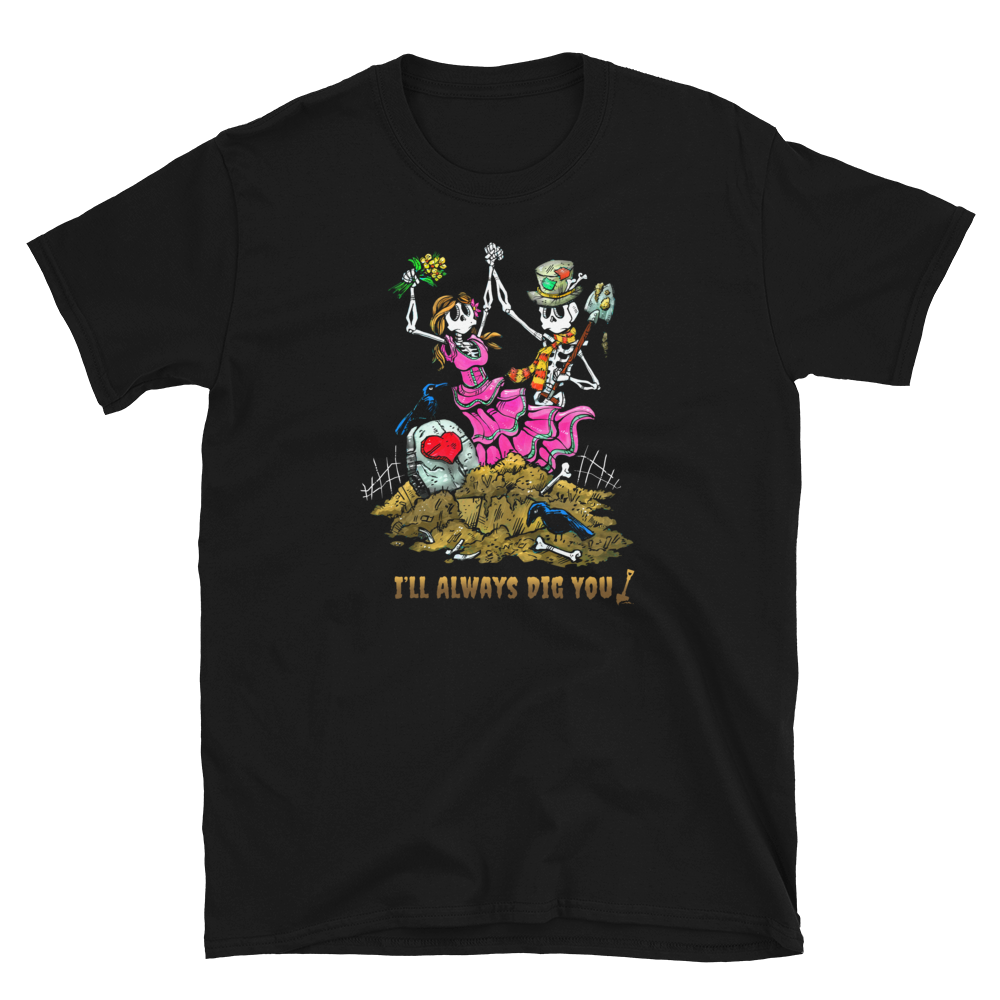 I'll Always Dig You Shirt by Day of the Dead Artist David Lozeau, Day of the Dead Art, Dia de los Muertos Art, Dia de los Muertos Artist